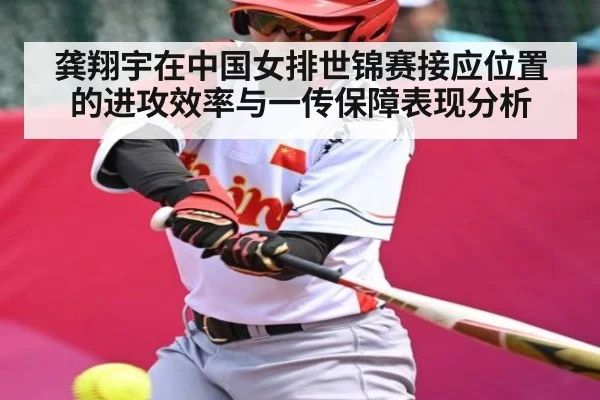龚翔宇在中国女排世锦赛接应位置的进攻效率与一传保障表现分析